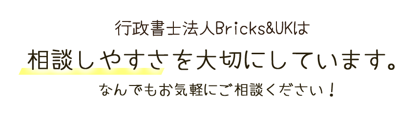 行政書士法人Bricks&UKは、相談しやすさを大切にしています。なんでもお気軽にご相談ください！